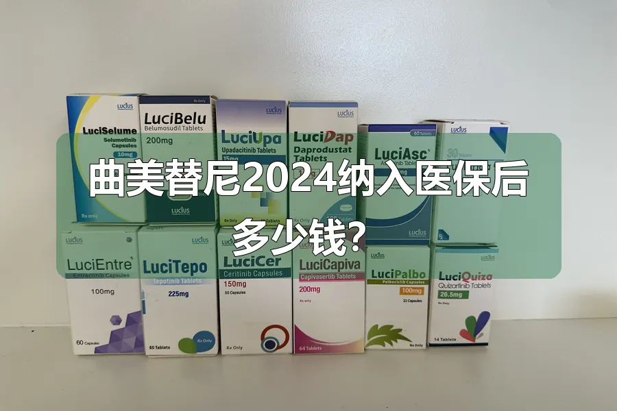 曲美替尼2024纳入医保后多少钱?